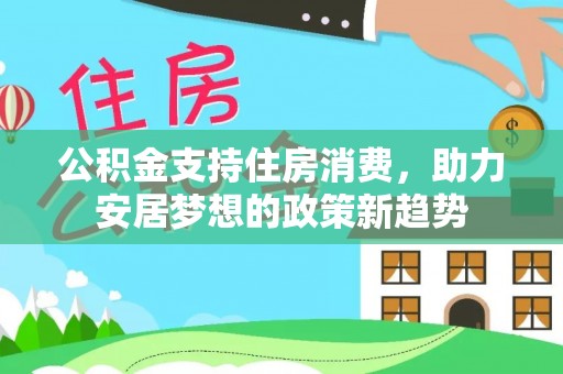 常山公积金支持住房消费，助力安居梦想的政策新趋势