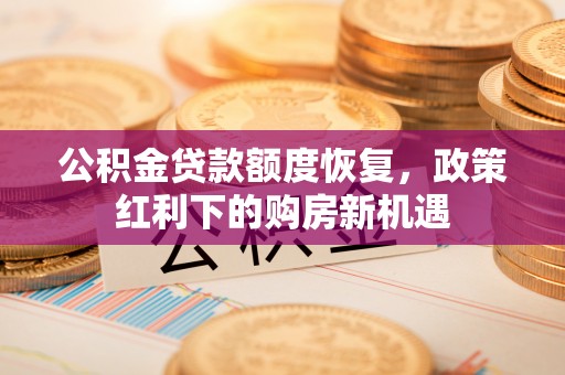常山公积金贷款额度恢复，政策红利下的购房新机遇