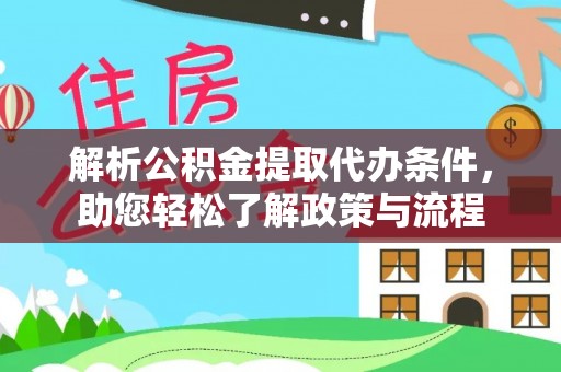 常山解析公积金提取代办条件，助您轻松了解政策与流程