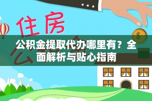 常山公积金提取代办哪里有？全面解析与贴心指南