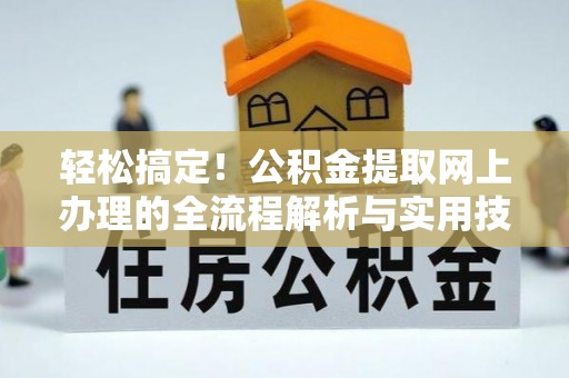常山轻松搞定！公积金提取网上办理的全流程解析与实用技巧