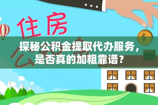 常山探秘公积金提取代办服务，是否真的加粗靠谱？
