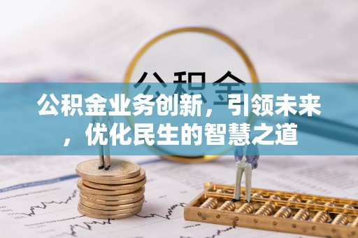 常山公积金业务创新，引领未来，优化民生的智慧之道