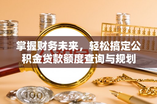 常山掌握财务未来，轻松搞定公积金贷款额度查询与规划
