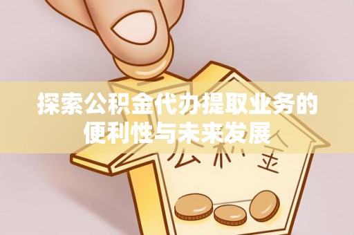 常山探索公积金代办提取业务的便利性与未来发展