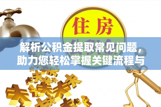 常山解析公积金提取常见问题，助力您轻松掌握关键流程与技巧