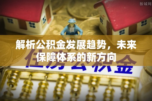 常山解析公积金发展趋势，未来保障体系的新方向