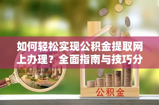 常山如何轻松实现公积金提取网上办理？全面指南与技巧分享