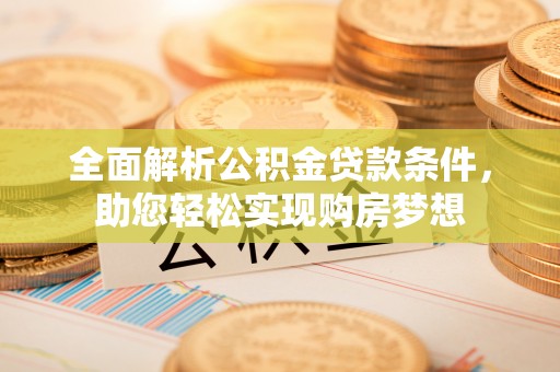 常山全面解析公积金贷款条件，助您轻松实现购房梦想