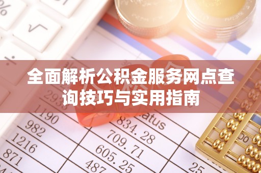 常山全面解析公积金服务网点查询技巧与实用指南