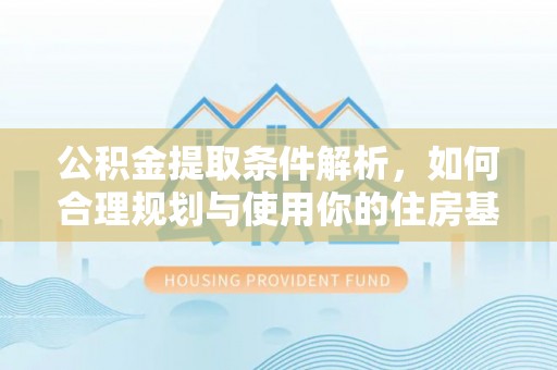 常山公积金提取条件解析，如何合理规划与使用你的住房基金