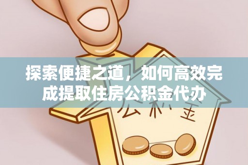 常山探索便捷之道，如何高效完成提取住房公积金代办