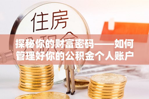 常山探秘你的财富密码——如何管理好你的公积金个人账户信息