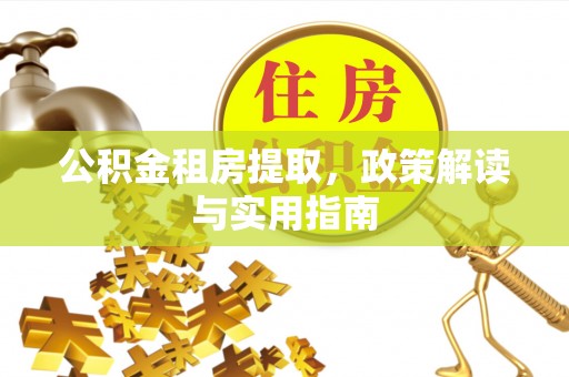 常山公积金租房提取，政策解读与实用指南
