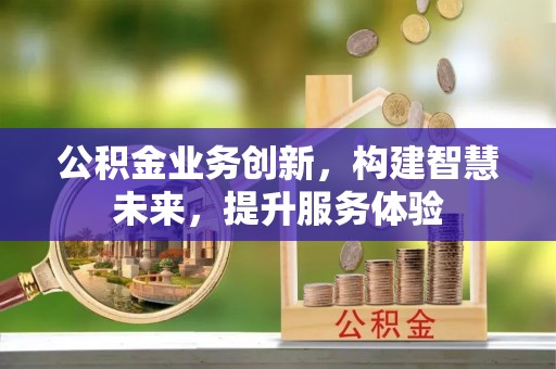 常山公积金业务创新，构建智慧未来，提升服务体验
