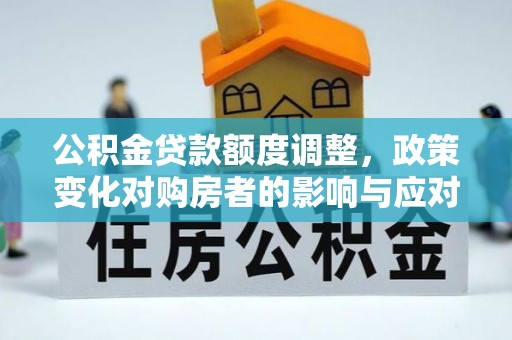 常山公积金贷款额度调整，政策变化对购房者的影响与应对策略