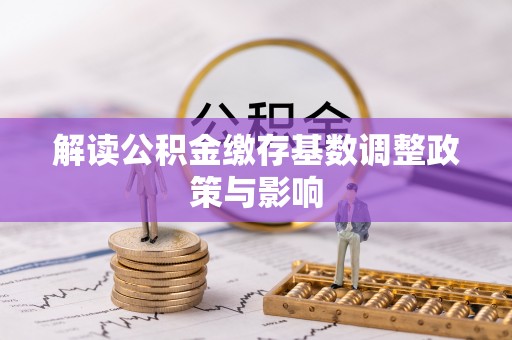 常山解读公积金缴存基数调整政策与影响