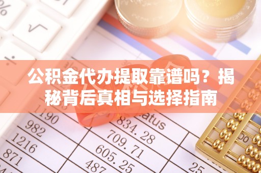 常山公积金代办提取靠谱吗？揭秘背后真相与选择指南