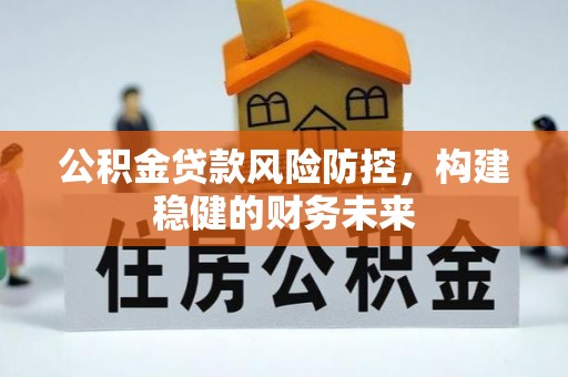 常山公积金贷款风险防控，构建稳健的财务未来