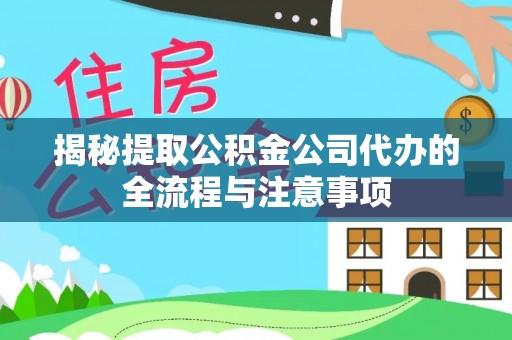 常山揭秘提取公积金公司代办的全流程与注意事项