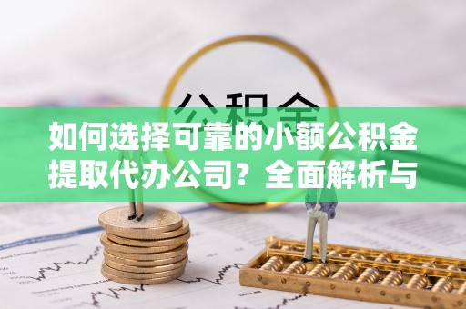 常山如何选择可靠的小额公积金提取代办公司？全面解析与实用指南