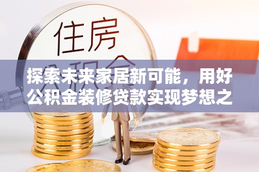 常山探索未来家居新可能，用好公积金装修贷款实现梦想之家