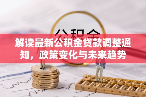 常山解读最新公积金贷款调整通知，政策变化与未来趋势
