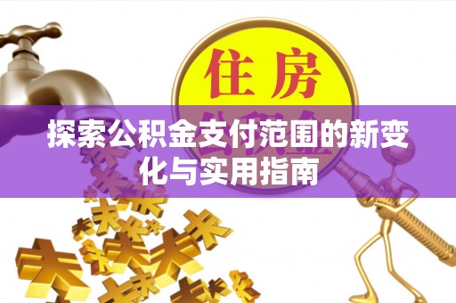 常山探索公积金支付范围的新变化与实用指南