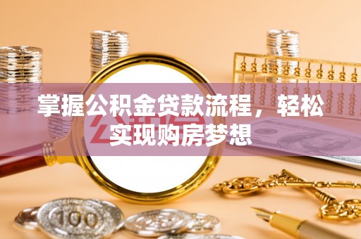 常山掌握公积金贷款流程，轻松实现购房梦想