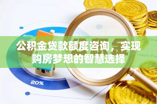 常山公积金贷款额度咨询，实现购房梦想的智慧选择