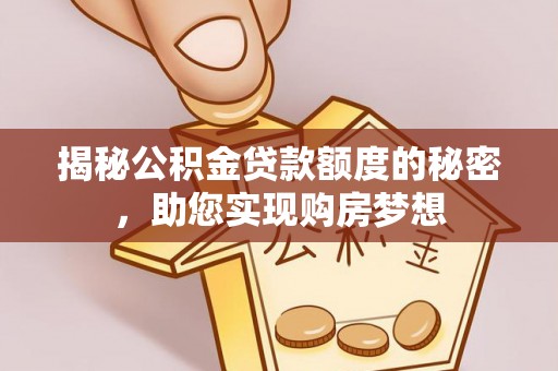 常山揭秘公积金贷款额度的秘密，助您实现购房梦想