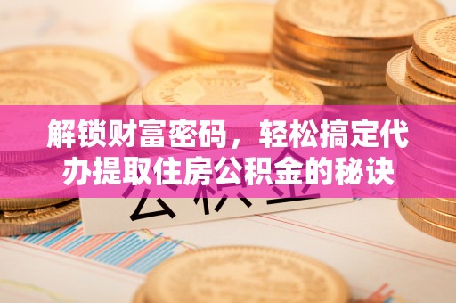 常山解锁财富密码，轻松搞定代办提取住房公积金的秘诀