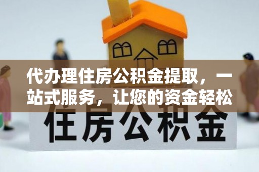 常山代办理住房公积金提取，一站式服务，让您的资金轻松到账