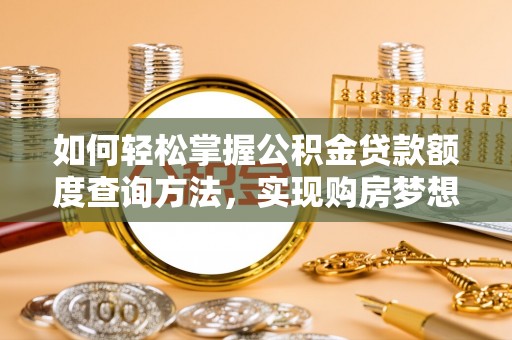 常山如何轻松掌握公积金贷款额度查询方法，实现购房梦想？