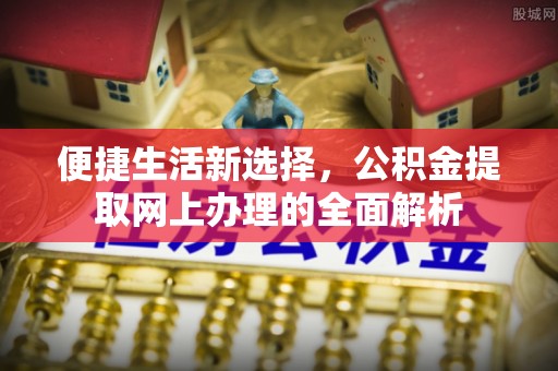 常山便捷生活新选择，公积金提取网上办理的全面解析