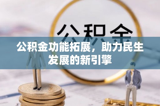 常山公积金功能拓展，助力民生发展的新引擎