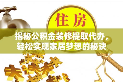 常山揭秘公积金装修提取代办，轻松实现家居梦想的秘诀