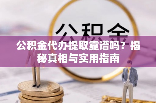 常山公积金代办提取靠谱吗？揭秘真相与实用指南