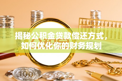 常山揭秘公积金贷款偿还方式，如何优化你的财务规划