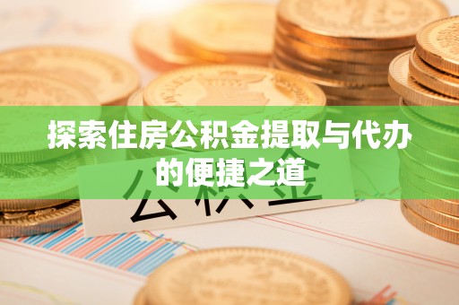常山探索住房公积金提取与代办的便捷之道