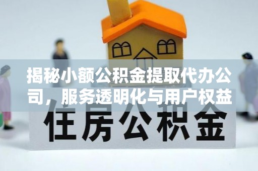 常山揭秘小额公积金提取代办公司，服务透明化与用户权益保障