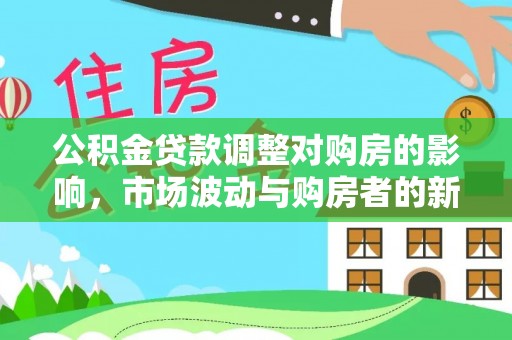常山公积金贷款调整对购房的影响，市场波动与购房者的新选择