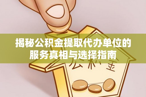 常山揭秘公积金提取代办单位的服务真相与选择指南