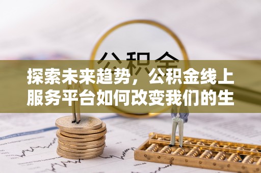 常山探索未来趋势，公积金线上服务平台如何改变我们的生活