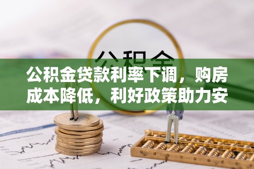 常山公积金贷款利率下调，购房成本降低，利好政策助力安居梦想