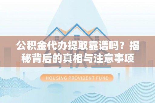 常山公积金代办提取靠谱吗？揭秘背后的真相与注意事项