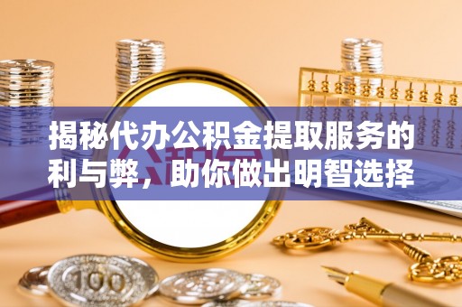 常山揭秘代办公积金提取服务的利与弊，助你做出明智选择
