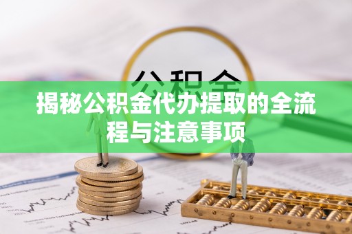 常山揭秘公积金代办提取的全流程与注意事项