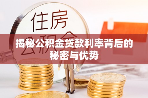 常山揭秘公积金贷款利率背后的秘密与优势