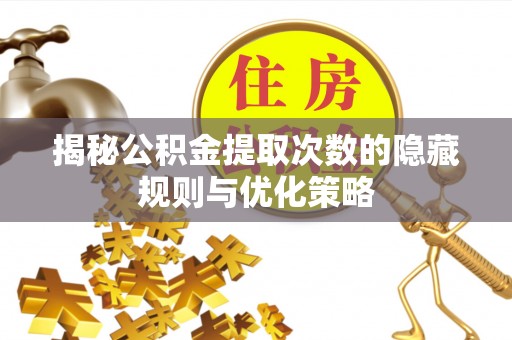 常山揭秘公积金提取次数的隐藏规则与优化策略